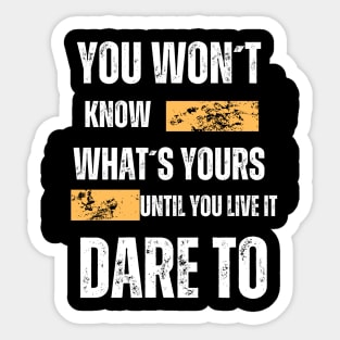 "You Won't Know What's Yours Until You Live It, Dare To" Sticker